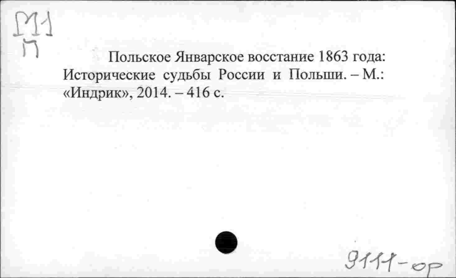 ﻿Польское Январское восстание 1863 года: Исторические судьбы России и Польши. -М.: «Индрик», 2014. -416 с.